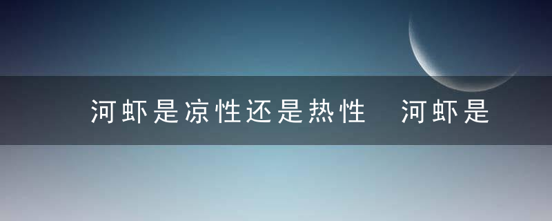 河虾是凉性还是热性 河虾是凉性还是热性的